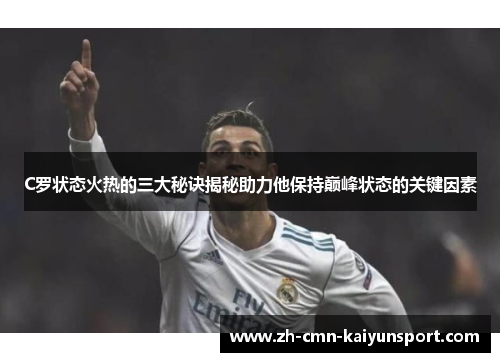 C罗状态火热的三大秘诀揭秘助力他保持巅峰状态的关键因素