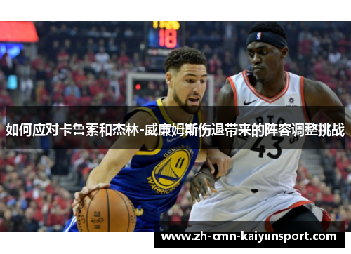 如何应对卡鲁索和杰林-威廉姆斯伤退带来的阵容调整挑战