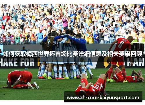 如何获取梅西世界杯首场比赛详细信息及相关赛事回顾
