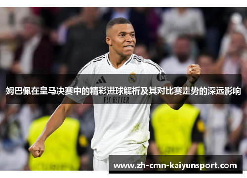 姆巴佩在皇马决赛中的精彩进球解析及其对比赛走势的深远影响