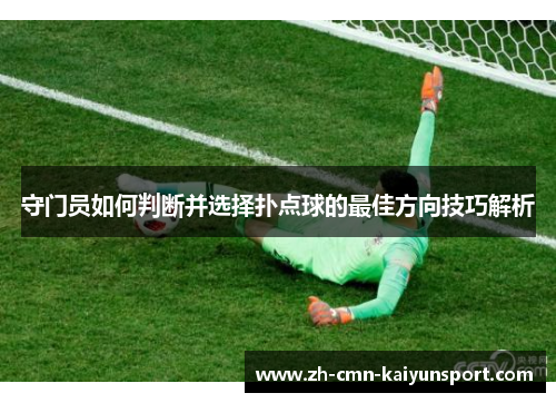 守门员如何判断并选择扑点球的最佳方向技巧解析 守门员如何判断并选择扑点球的最佳方向技巧解析