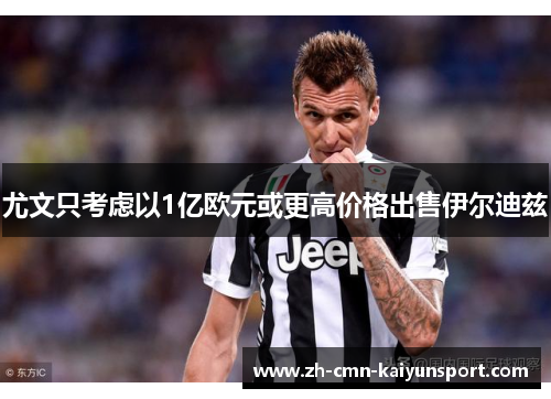 尤文只考虑以1亿欧元或更高价格出售伊尔迪兹 尤文只考虑以1亿欧元或更高价格出售伊尔迪兹
