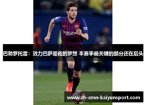 巴勃罗托雷:效力巴萨是我的梦想 本赛季最关键的部分还在后头 巴勃罗托雷:效力巴萨是我的梦想 本赛季最关键的部分还在后头