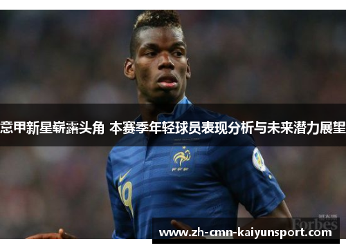 意甲新星崭露头角 本赛季年轻球员表现分析与未来潜力展望