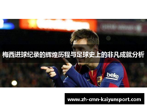 梅西进球纪录的辉煌历程与足球史上的非凡成就分析 梅西进球纪录的辉煌历程与足球史上的非凡成就分析