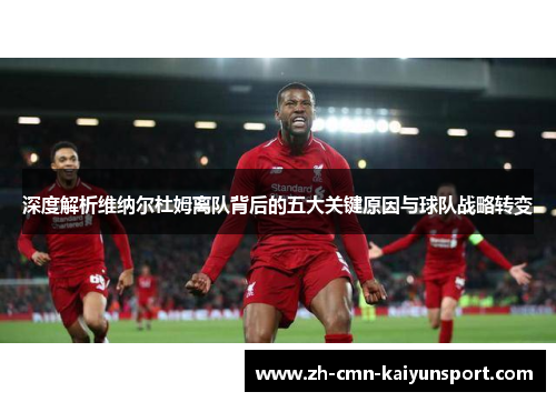 深度解析维纳尔杜姆离队背后的五大关键原因与球队战略转变 深度解析维纳尔杜姆离队背后的五大关键原因与球队战略转变