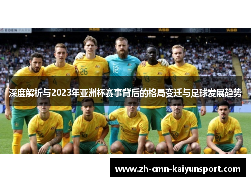 深度解析与2023年亚洲杯赛事背后的格局变迁与足球发展趋势 深度解析与2023年亚洲杯赛事背后的格局变迁与足球发展趋势