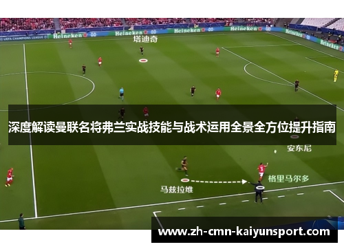 深度解读曼联名将弗兰实战技能与战术运用全景全方位提升指南