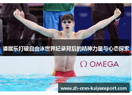 潘展乐打破自由泳世界纪录背后的精神力量与心态探索 潘展乐打破自由泳世界纪录背后的精神力量与心态探索