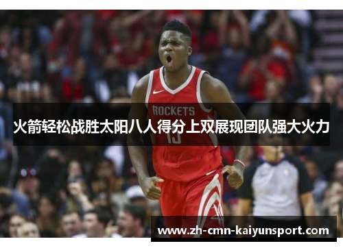火箭轻松战胜太阳八人得分上双展现团队强大火力 火箭轻松战胜太阳八人得分上双展现团队强大火力