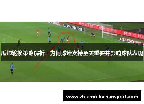 瓜帅轮换策略解析：为何球迷支持至关重要并影响球队表现