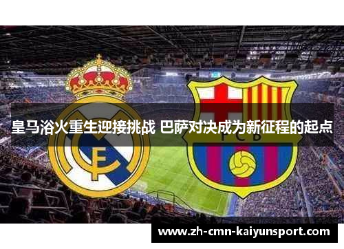 皇马浴火重生迎接挑战 巴萨对决成为新征程的起点