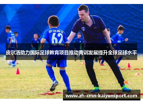 皮尔洛助力国际足球教育项目推动青训发展提升全球足球水平 皮尔洛助力国际足球教育项目推动青训发展提升全球足球水平