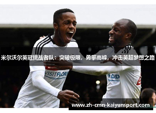 米尔沃尔英冠挑战者队:突破极限,勇攀高峰,冲击英超梦想之路 米尔沃尔英冠挑战者队:突破极限,勇攀高峰,冲击英超梦想之路