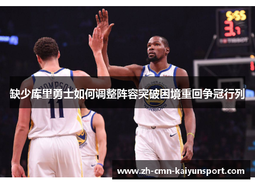 缺少库里勇士如何调整阵容突破困境重回争冠行列 缺少库里勇士如何调整阵容突破困境重回争冠行列