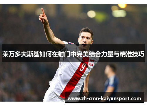 莱万多夫斯基如何在射门中完美结合力量与精准技巧