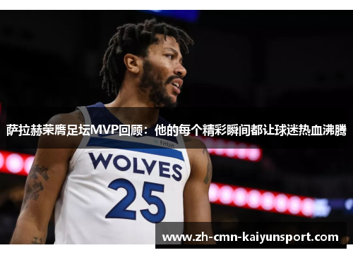 萨拉赫荣膺足坛MVP回顾:他的每个精彩瞬间都让球迷热血沸腾 萨拉赫荣膺足坛MVP回顾:他的每个精彩瞬间都让球迷热血沸腾