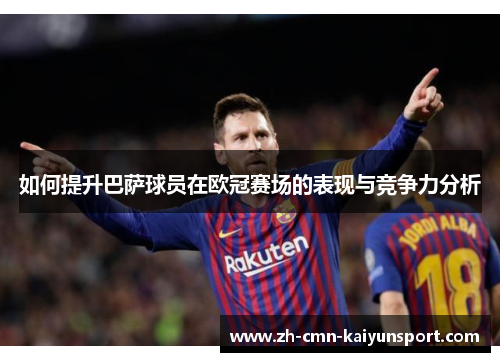 如何提升巴萨球员在欧冠赛场的表现与竞争力分析 如何提升巴萨球员在欧冠赛场的表现与竞争力分析