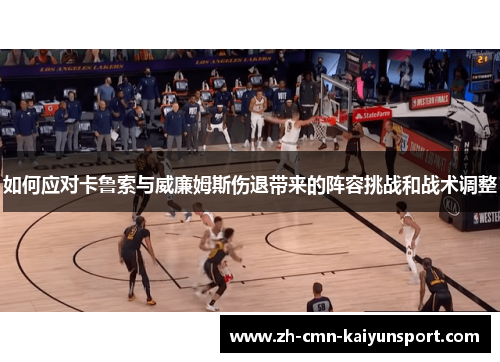 如何应对卡鲁索与威廉姆斯伤退带来的阵容挑战和战术调整 如何应对卡鲁索与威廉姆斯伤退带来的阵容挑战和战术调整