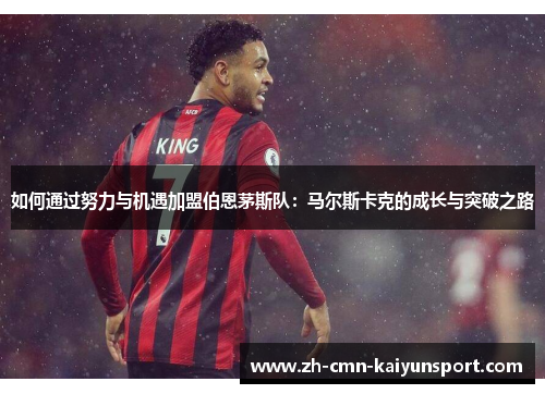 如何通过努力与机遇加盟伯恩茅斯队:马尔斯卡克的成长与突破之路 如何通过努力与机遇加盟伯恩茅斯队:马尔斯卡克的成长与突破之路