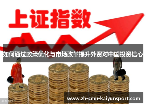 如何通过政策优化与市场改革提升外资对中国投资信心