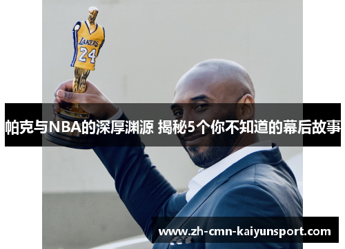 帕克与NBA的深厚渊源 揭秘5个你不知道的幕后故事