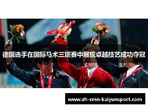 德国选手在国际马术三项赛中展现卓越技艺成功夺冠 德国选手在国际马术三项赛中展现卓越技艺成功夺冠