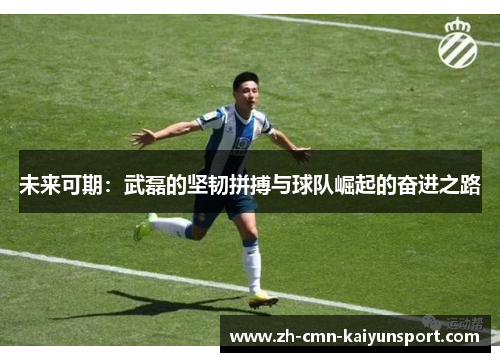 未来可期：武磊的坚韧拼搏与球队崛起的奋进之路