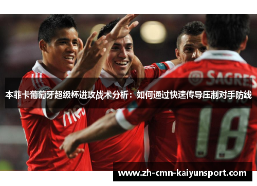 本菲卡葡萄牙超级杯进攻战术分析：如何通过快速传导压制对手防线