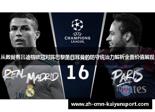 从数据看吕迪格欧冠对阵巴黎圣日耳曼的防守统治力解析全面价值展现