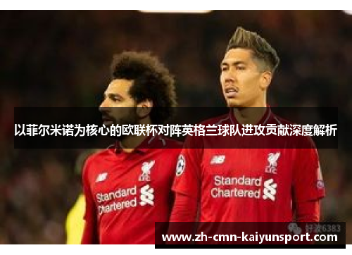 以菲尔米诺为核心的欧联杯对阵英格兰球队进攻贡献深度解析