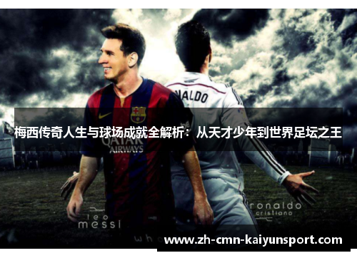 梅西传奇人生与球场成就全解析：从天才少年到世界足坛之王
