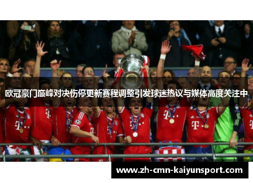 欧冠豪门巅峰对决伤停更新赛程调整引发球迷热议与媒体高度关注中