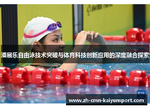 潘展乐自由泳技术突破与体育科技创新应用的深度融合探索