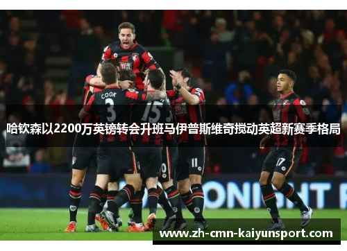 哈钦森以2200万英镑转会升班马伊普斯维奇搅动英超新赛季格局