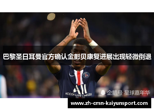 巴黎圣日耳曼官方确认金彭贝康复进展出现轻微倒退