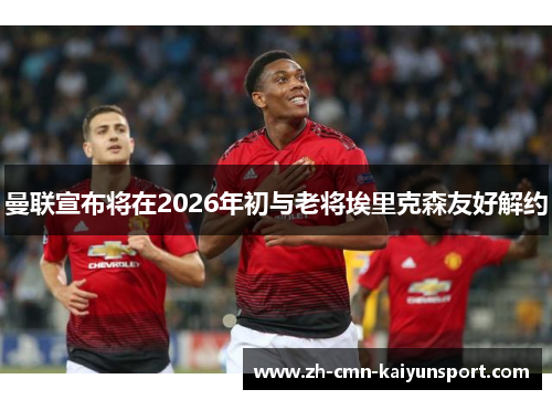 曼联宣布将在2026年初与老将埃里克森友好解约