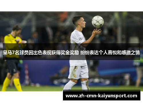 皇马7名球员因出色表现获得奖金奖励 纷纷表达个人喜悦和感激之情
