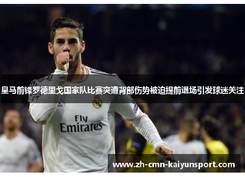 皇马前锋罗德里戈国家队比赛突遭背部伤势被迫提前退场引发球迷关注