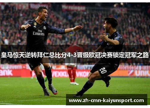 皇马惊天逆转拜仁总比分4-3晋级欧冠决赛锁定冠军之路