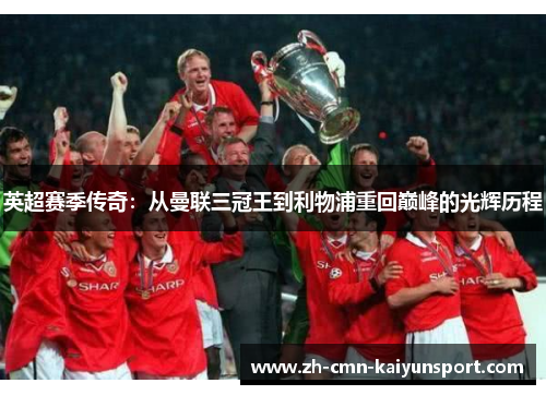 英超赛季传奇:从曼联三冠王到利物浦重回巅峰的光辉历程 英超赛季传奇:从曼联三冠王到利物浦重回巅峰的光辉历程