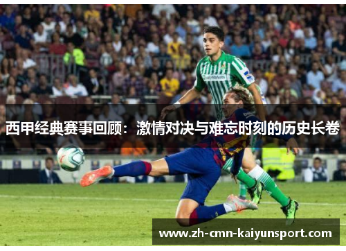 西甲经典赛事回顾:激情对决与难忘时刻的历史长卷 西甲经典赛事回顾:激情对决与难忘时刻的历史长卷