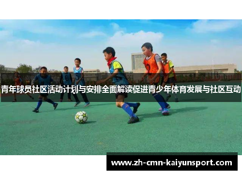 青年球员社区活动计划与安排全面解读促进青少年体育发展与社区互动 青年球员社区活动计划与安排全面解读促进青少年体育发展与社区互动